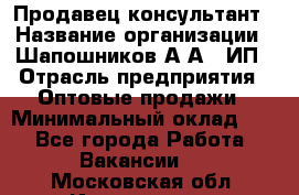 Продавец-консультант › Название организации ­ Шапошников А.А., ИП › Отрасль предприятия ­ Оптовые продажи › Минимальный оклад ­ 1 - Все города Работа » Вакансии   . Московская обл.,Ивантеевка г.